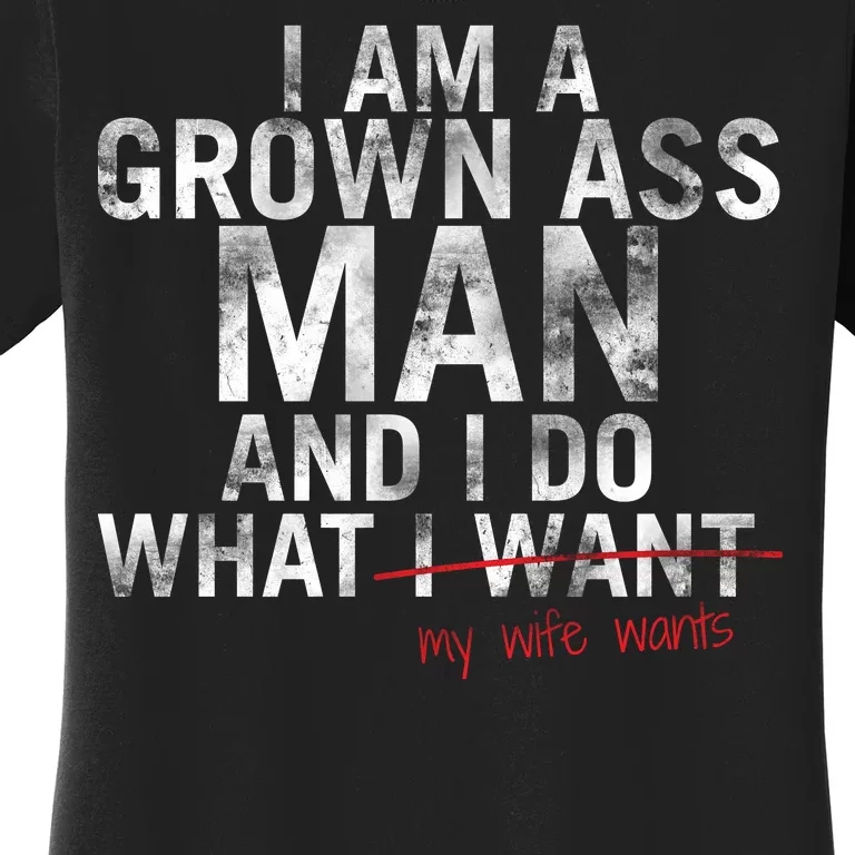 I'm A Grown Man And I Do What My Wife Wants Women's T-Shirt