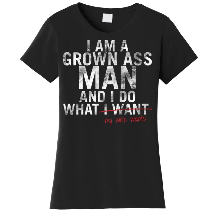 I'm A Grown Man And I Do What My Wife Wants Women's T-Shirt