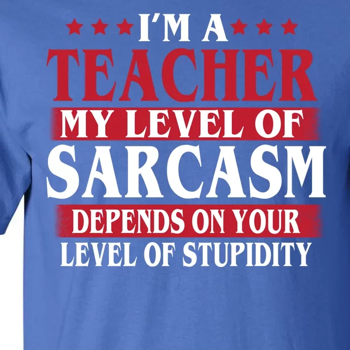 I'm A Teacher My Level of Sarcasm Depends On Your Stupidity Tall T-Shirt