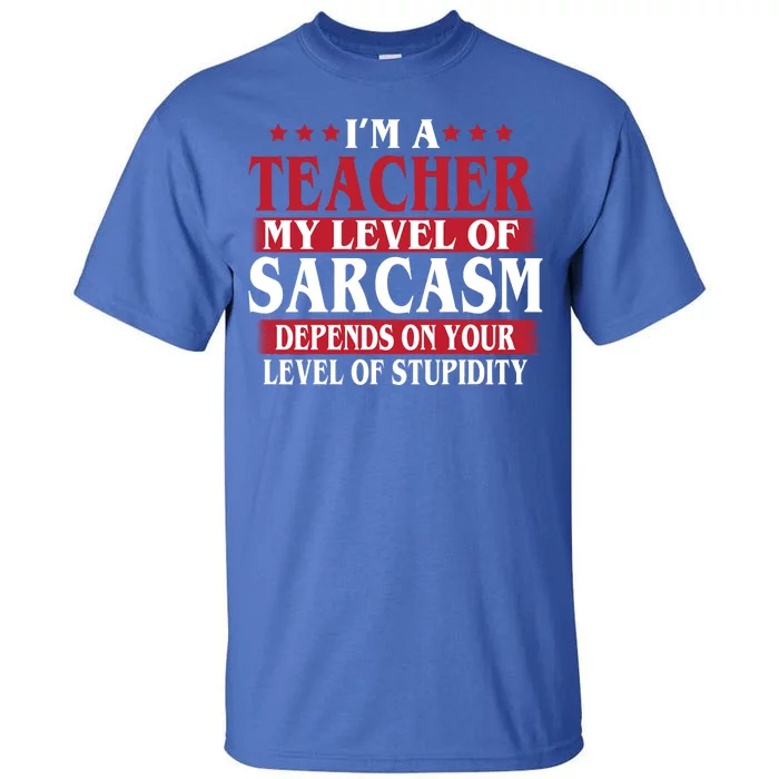 I'm A Teacher My Level of Sarcasm Depends On Your Stupidity Tall T-Shirt