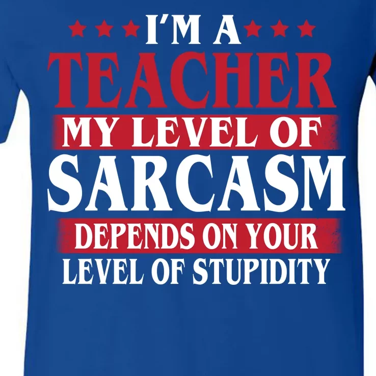 I'm A Teacher My Level of Sarcasm Depends On Your Stupidity V-Neck T-Shirt