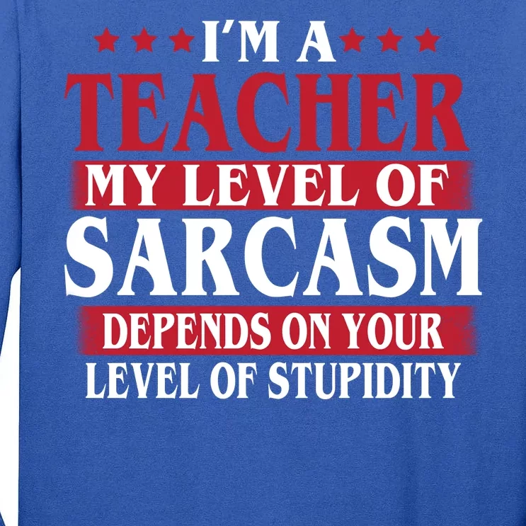 I'm A Teacher My Level of Sarcasm Depends On Your Stupidity Tall Long Sleeve T-Shirt