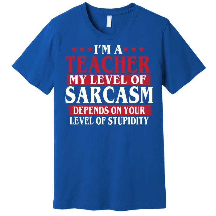 I'm A Teacher My Level of Sarcasm Depends On Your Stupidity Premium T-Shirt