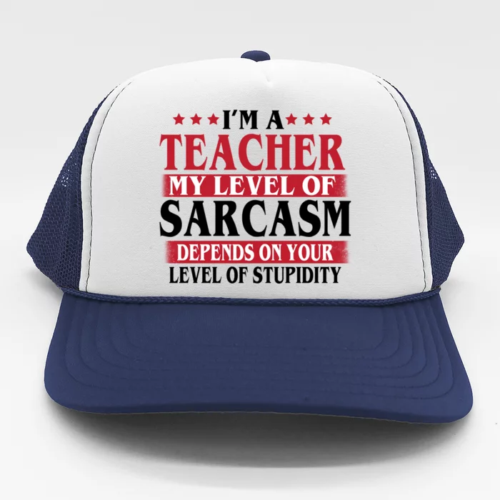 I'm A Teacher My Level of Sarcasm Depends On Your Stupidity Trucker Hat