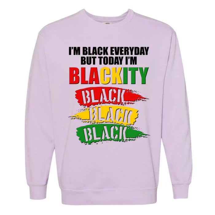 I'm Black Everyday But Today I'm BLACKITY Black Traditional Colors Garment-Dyed Sweatshirt