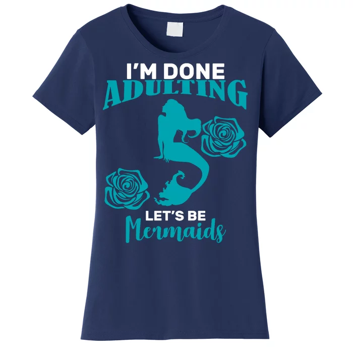 I'm Done Adulting Lets Be Mermaids Women's T-Shirt