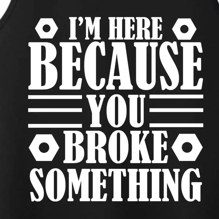 I'm Here Because You Broke Something Performance Tank