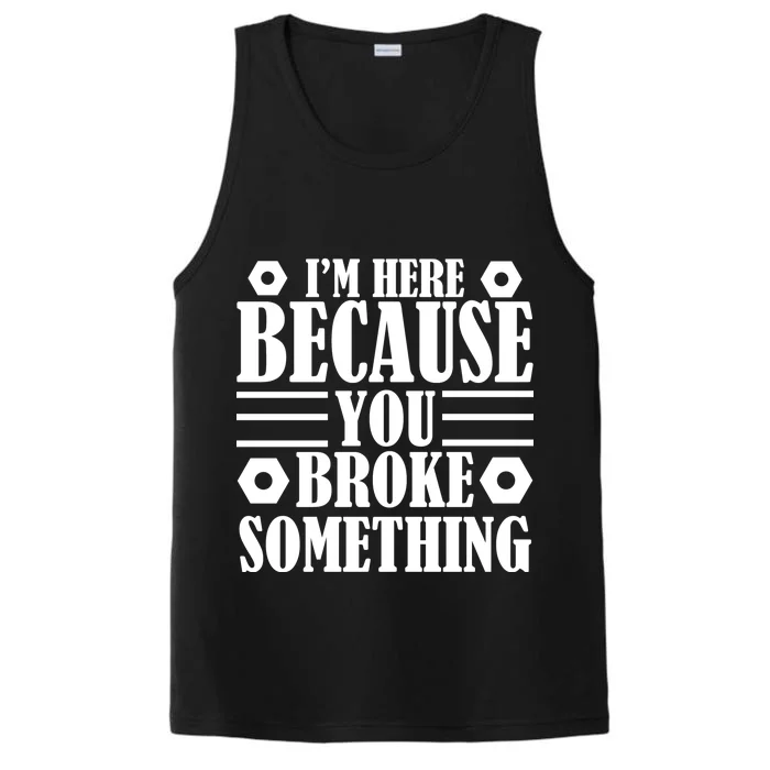 I'm Here Because You Broke Something Performance Tank