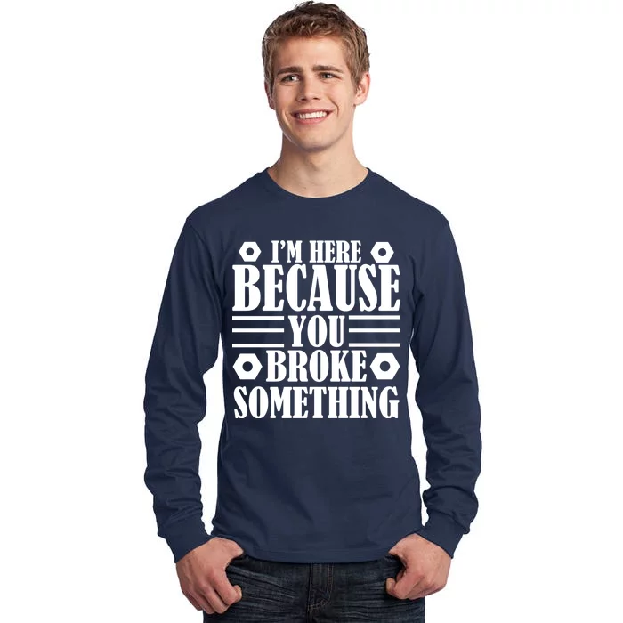 I'm Here Because You Broke Something Tall Long Sleeve T-Shirt