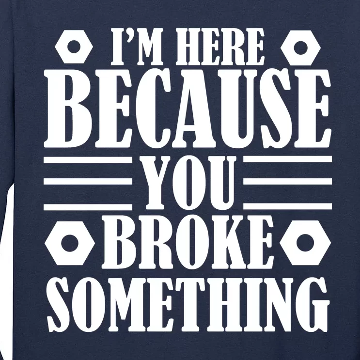 I'm Here Because You Broke Something Tall Long Sleeve T-Shirt