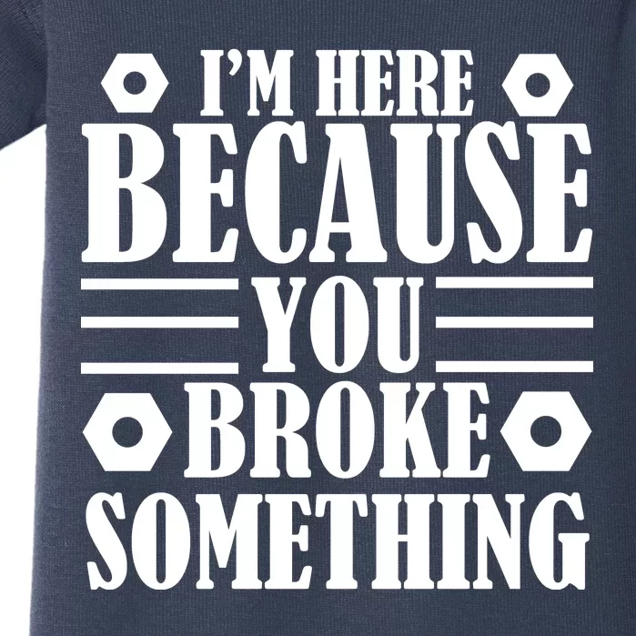 I'm Here Because You Broke Something Baby Bodysuit