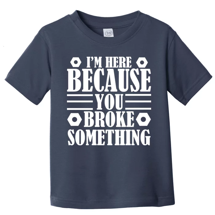 I'm Here Because You Broke Something Toddler T-Shirt