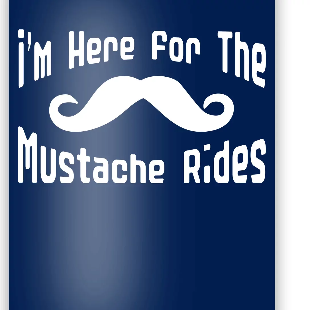 I'm Here For The Mustache Rides Poster