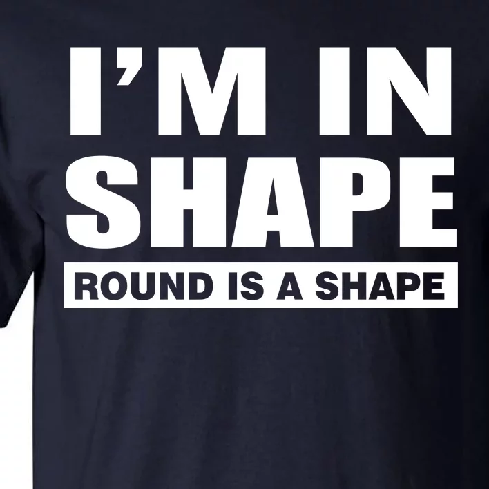 I'm In Shape Round Is A Shape Tall T-Shirt