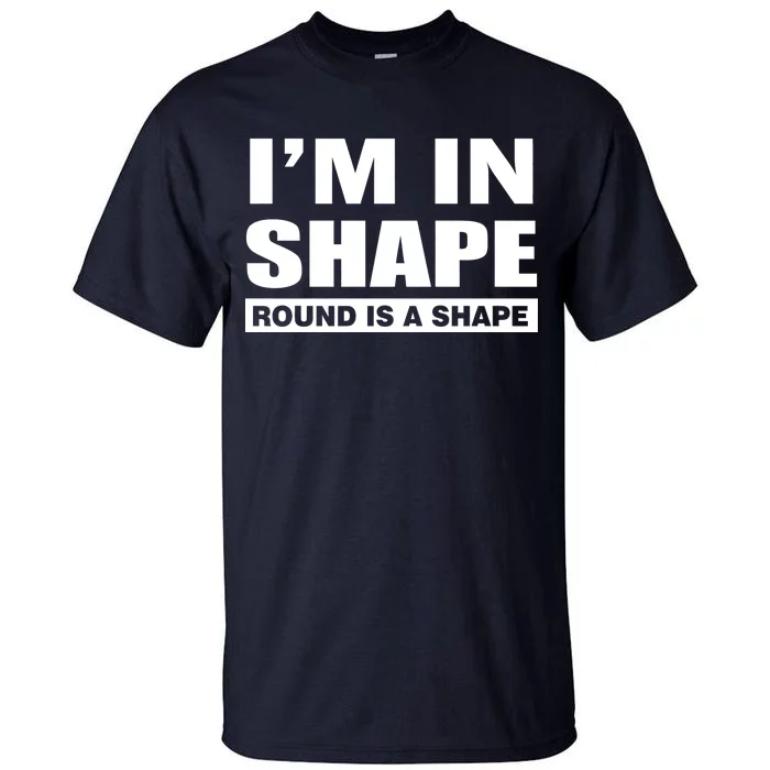 I'm In Shape Round Is A Shape Tall T-Shirt