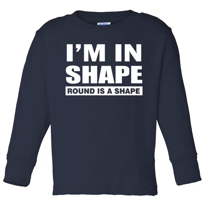 I'm In Shape Round Is A Shape Toddler Long Sleeve Shirt