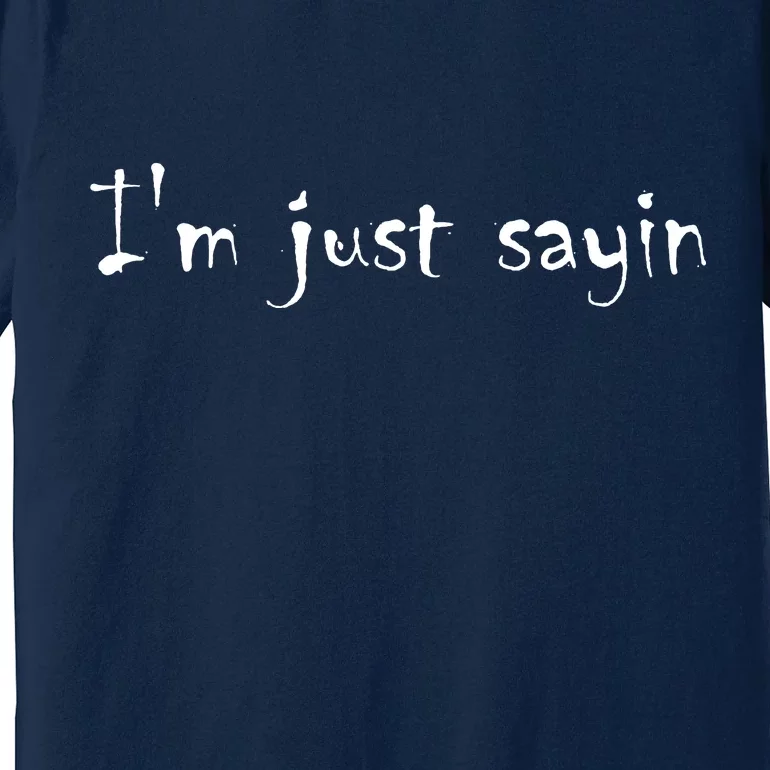 I'm Just Sayin' Premium T-Shirt