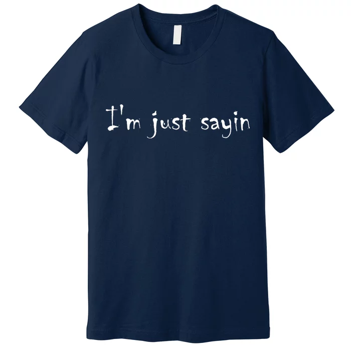 I'm Just Sayin' Premium T-Shirt