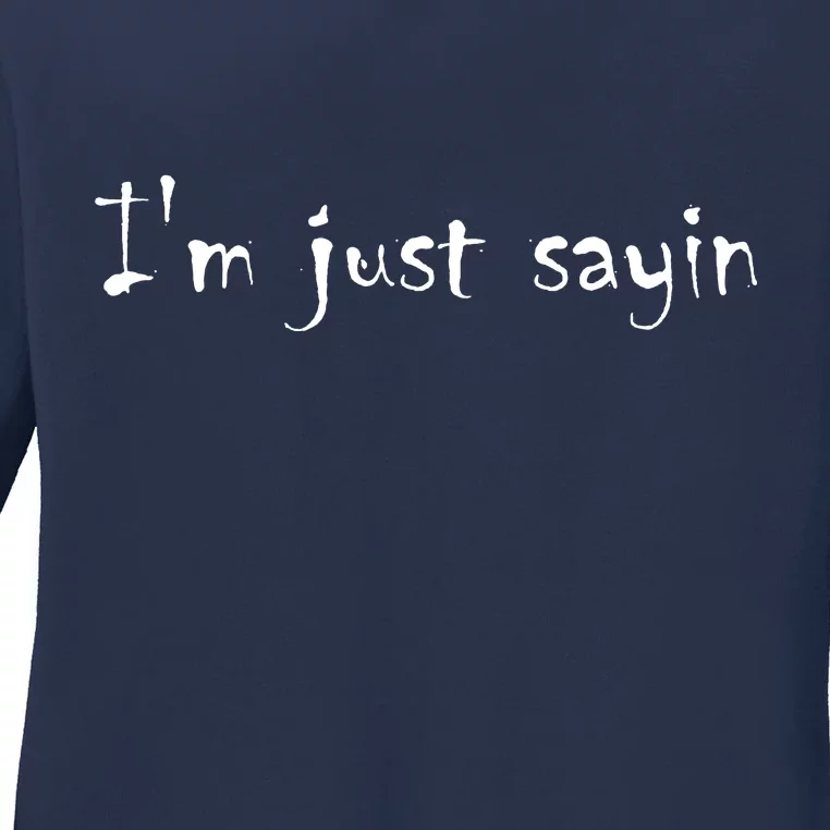 I'm Just Sayin' Ladies Long Sleeve Shirt