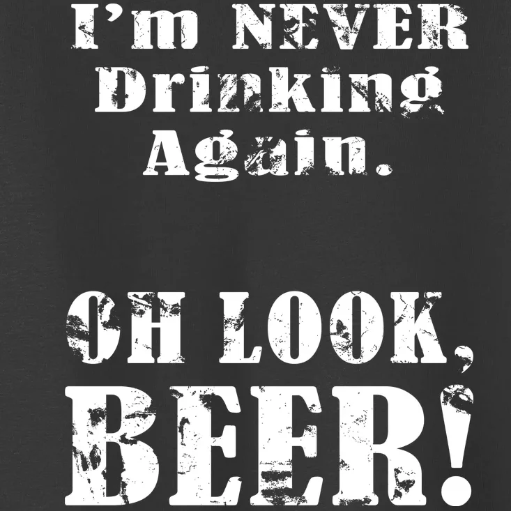 I'm Never Drinking Again Oh Look BEER Toddler T-Shirt