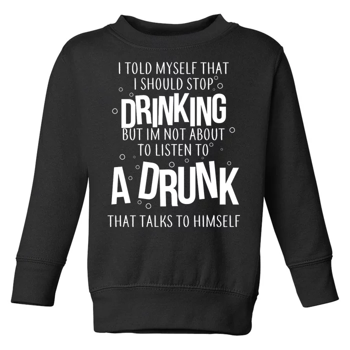 I'm Not About To Listen To A Drunk That Talks To Himself Toddler Sweatshirt