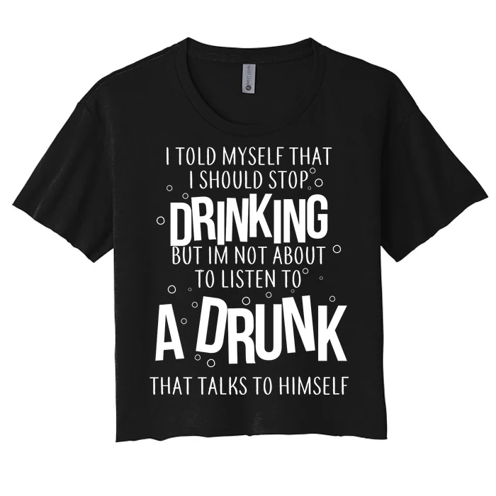 I'm Not About To Listen To A Drunk That Talks To Himself Women's Crop Top Tee