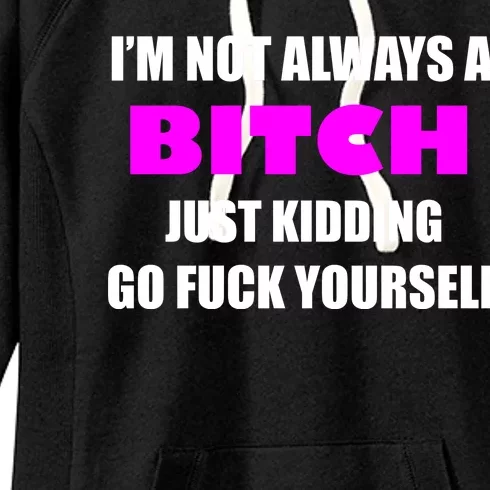 I'm Not Always A Bitch Just Kidding Go Fuck Yourself Women's Fleece Hoodie