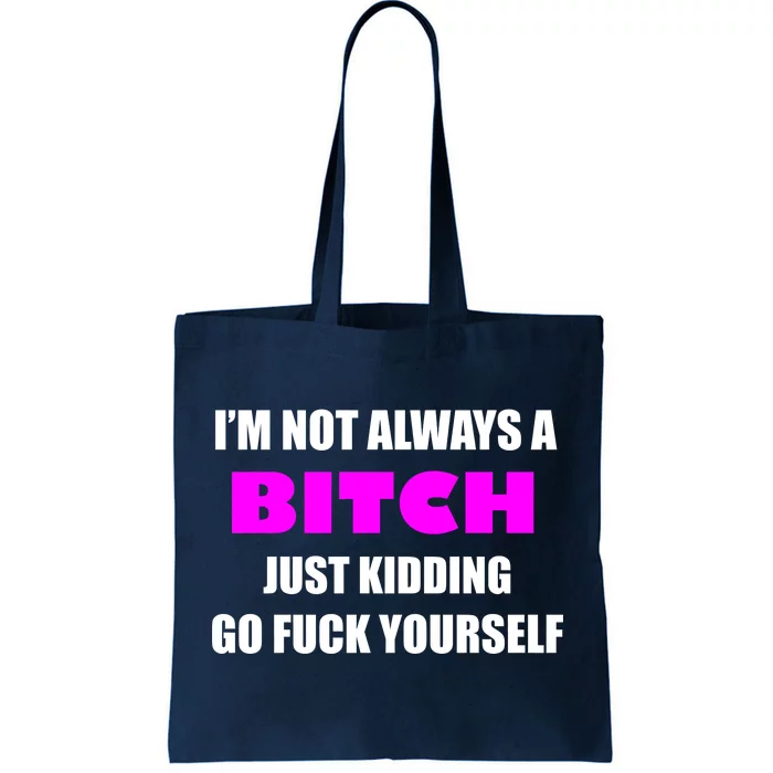 I'm Not Always A Bitch Just Kidding Go Fuck Yourself Tote Bag