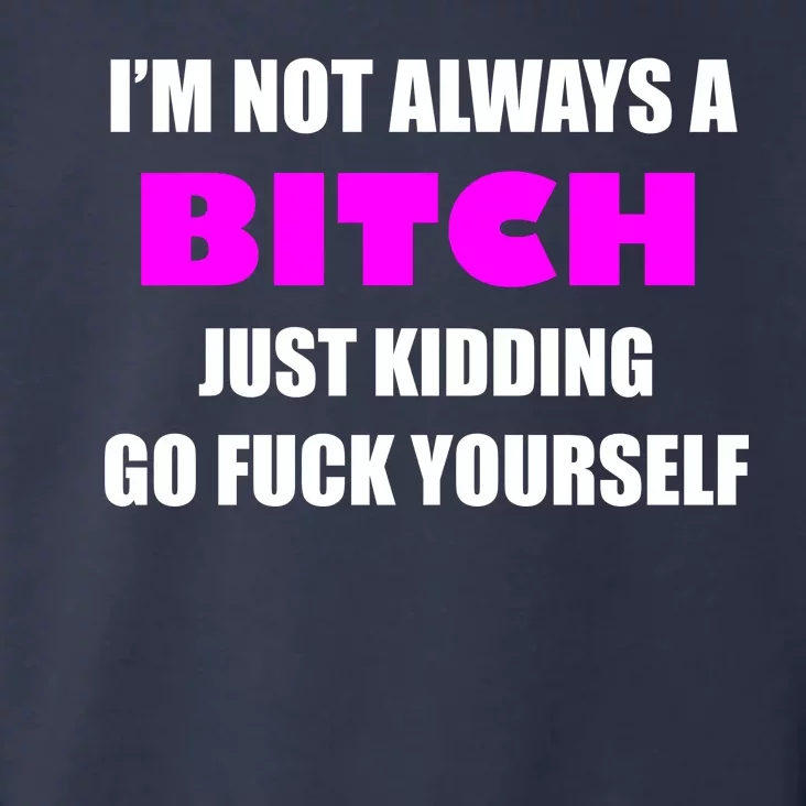 I'm Not Always A Bitch Just Kidding Go Fuck Yourself Toddler Hoodie