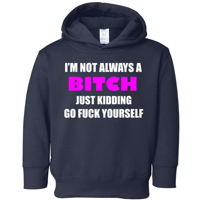 I'm Not Always A Bitch Just Kidding Go Fuck Yourself Toddler Hoodie