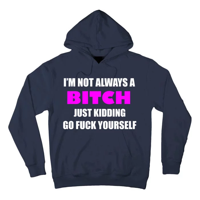 I'm Not Always A Bitch Just Kidding Go Fuck Yourself Tall Hoodie