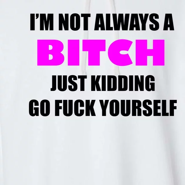 I'm Not Always A Bitch Just Kidding Go Fuck Yourself Garment-Dyed Fleece Hoodie