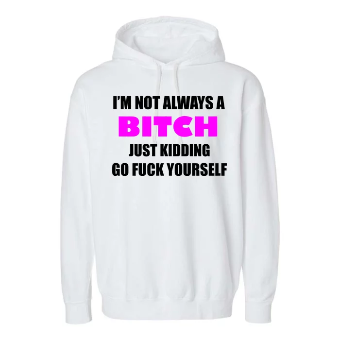 I'm Not Always A Bitch Just Kidding Go Fuck Yourself Garment-Dyed Fleece Hoodie