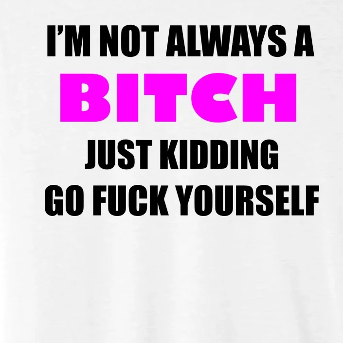 I'm Not Always A Bitch Just Kidding Go Fuck Yourself ChromaSoft Performance T-Shirt