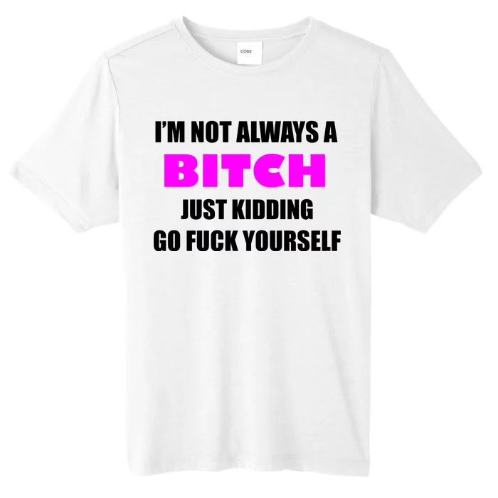 I'm Not Always A Bitch Just Kidding Go Fuck Yourself ChromaSoft Performance T-Shirt