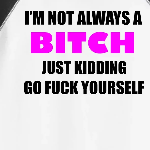 I'm Not Always A Bitch Just Kidding Go Fuck Yourself Toddler Fine Jersey T-Shirt