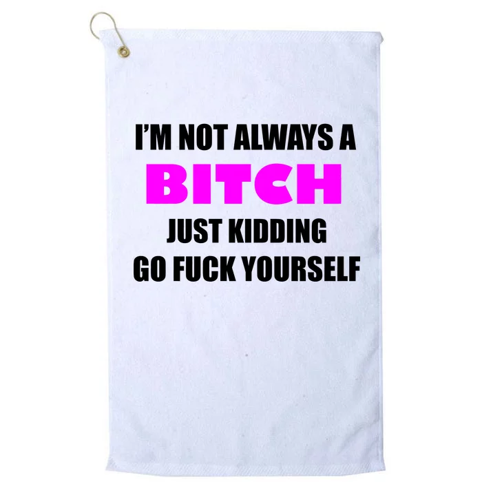 I'm Not Always A Bitch Just Kidding Go Fuck Yourself Platinum Collection Golf Towel