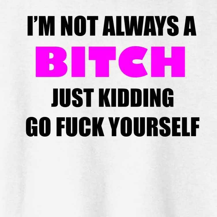 I'm Not Always A Bitch Just Kidding Go Fuck Yourself Women's Crop Top Tee