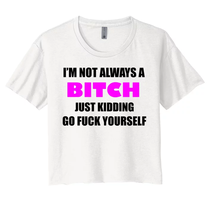 I'm Not Always A Bitch Just Kidding Go Fuck Yourself Women's Crop Top Tee