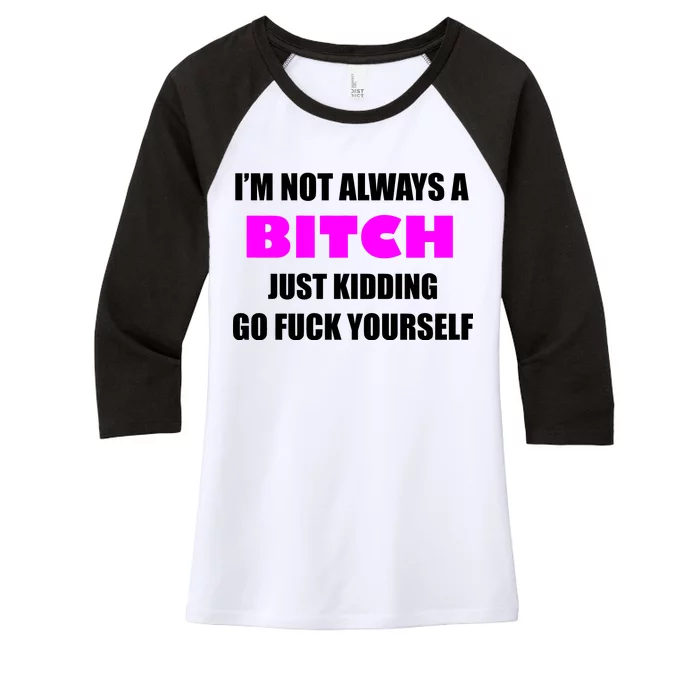 I'm Not Always A Bitch Just Kidding Go Fuck Yourself Women's Tri-Blend 3/4-Sleeve Raglan Shirt