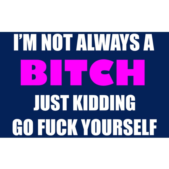 I'm Not Always A Bitch Just Kidding Go Fuck Yourself Funny Bumper Sticker