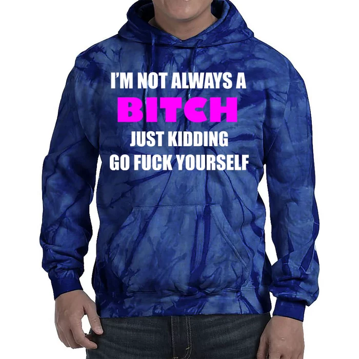 I'm Not Always A Bitch Just Kidding Go Fuck Yourself Funny Tie Dye Hoodie