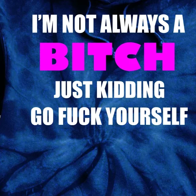 I'm Not Always A Bitch Just Kidding Go Fuck Yourself Funny Tie Dye Hoodie