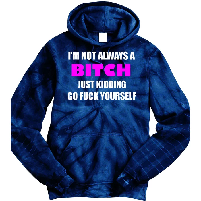 I'm Not Always A Bitch Just Kidding Go Fuck Yourself Funny Tie Dye Hoodie