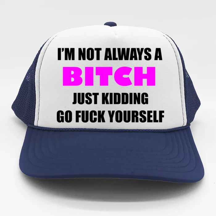 I'm Not Always A Bitch Just Kidding Go Fuck Yourself Funny Trucker Hat