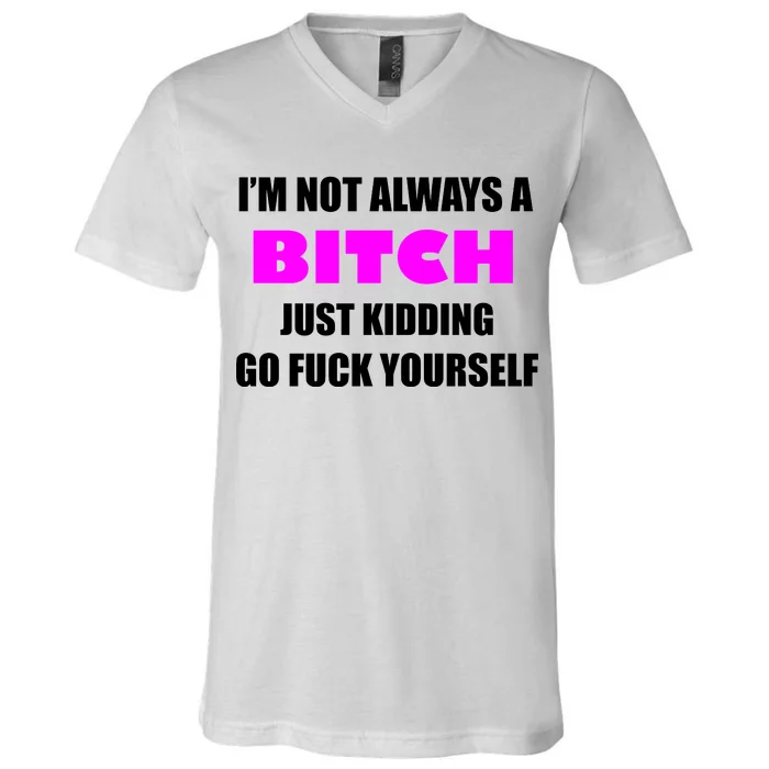 I'm Not Always A Bitch Just Kidding Go Fuck Yourself Funny V-Neck T-Shirt