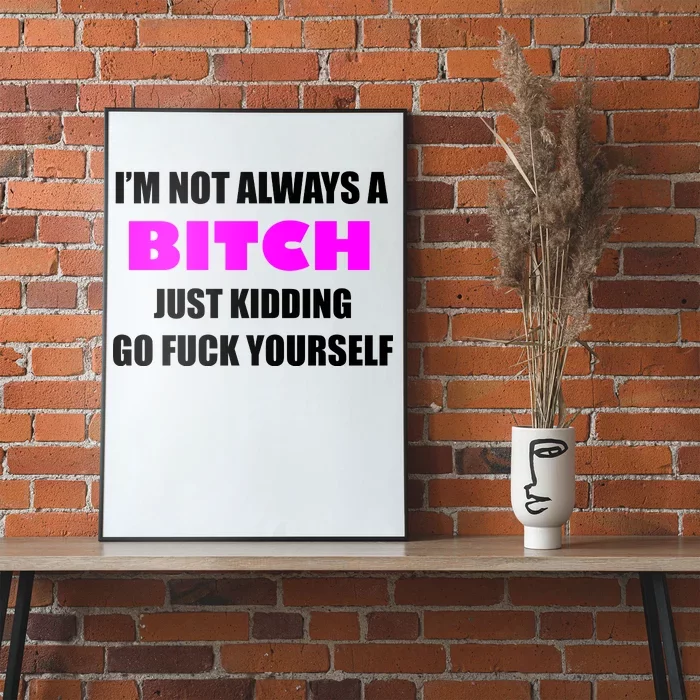 I'm Not Always A Bitch Just Kidding Go Fuck Yourself Funny Poster