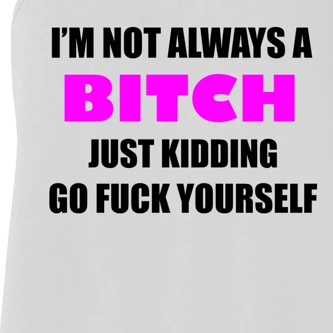 I'm Not Always A Bitch Just Kidding Go Fuck Yourself Funny Women's Racerback Tank