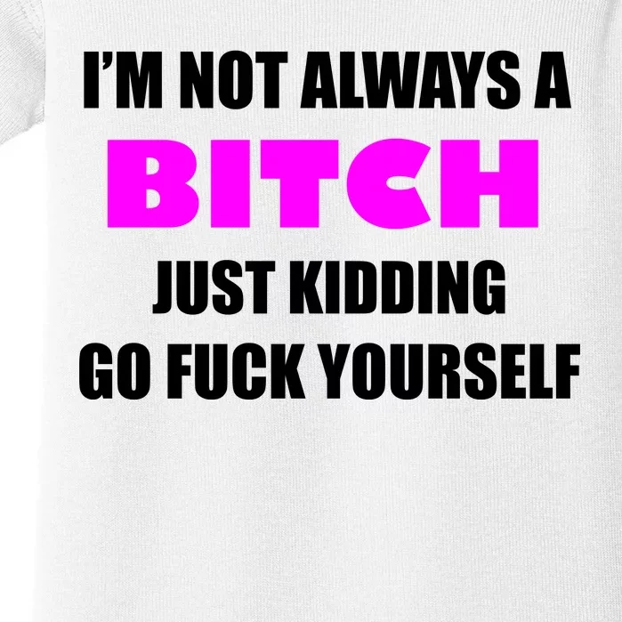 I'm Not Always A Bitch Just Kidding Go Fuck Yourself Funny Baby Bodysuit