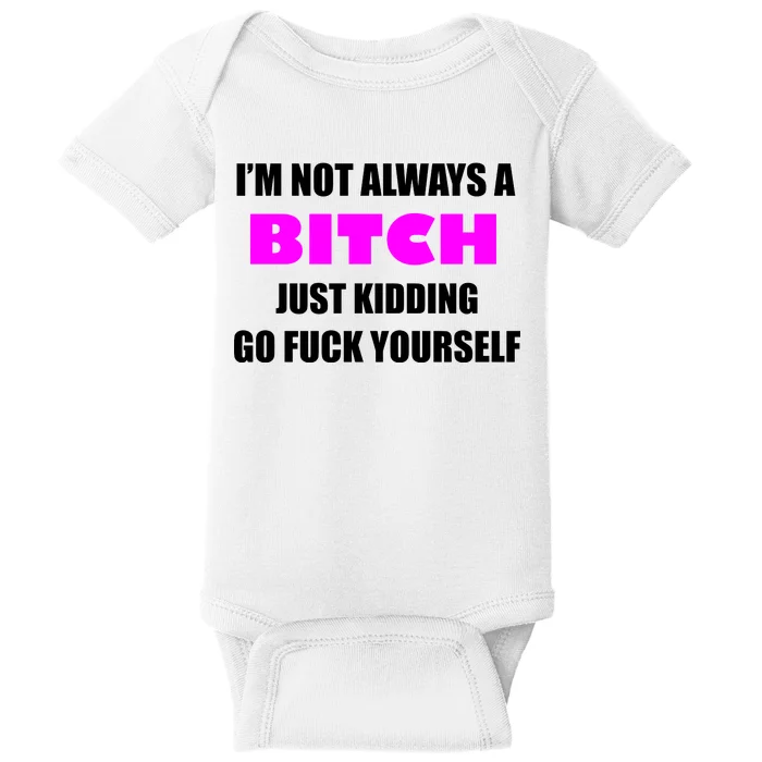 I'm Not Always A Bitch Just Kidding Go Fuck Yourself Funny Baby Bodysuit